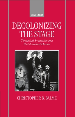 Decolonizing the Stage: Theatrical Syncretism and Post-Colonial Drama By Christopher B. Balme Cover Image