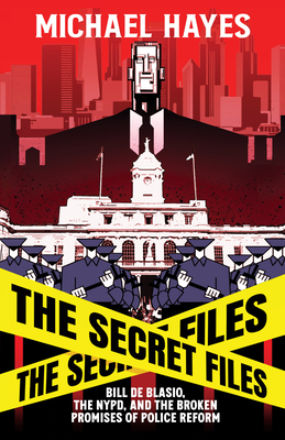 The Secret Files: Bill De Blasio, The NYPD, and The Broken Promises of  Police Reform By Michael Hayes Cover Image