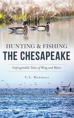 Hunting and Fishing the Chesapeake: Unforgettable Tales of Wing and Water By C. L. Marshall Cover Image