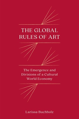 The Global Rules of Art: The Emergence and Divisions of a Cultural World Economy (Princeton Studies in Global and Comparative Sociology) Cover Image