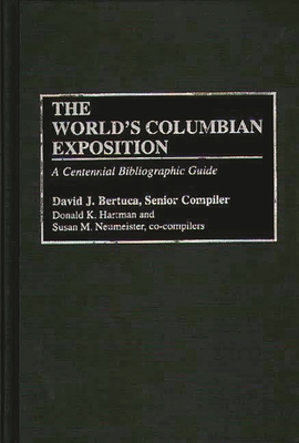 The World's Columbian Exposition: A Centennial Bibliographic Guide (Bibliographies and Indexes in American History #26)