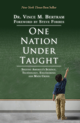 One Nation Under Taught: Solving America's Science, Technology, Engineering & Math Crisis By Vince M. Bertram, Steve Forbes (Foreword by) Cover Image