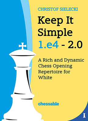 Keep It Simple 1.E4 2.0: A Rich and Dynamic Chess Opening Repertoire for White Cover Image