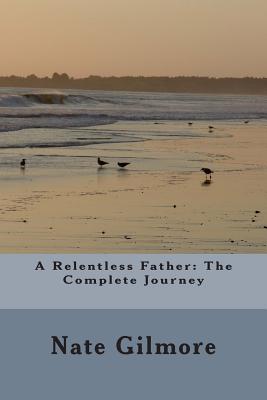 A Relentless Father: The Complete Journey By Nate Gilmore Cover Image