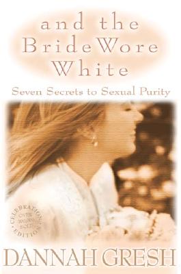 And the Bride Wore White: Seven Secrets to Sexual Purity By Dannah K. Gresh Cover Image