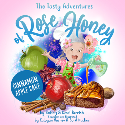 The Tasty Adventures of Rose Honey: Cinnamon Apple Cake: (Rose Honey Childrens' Book) By Bobby Parrish, Dessi Parrish Cover Image