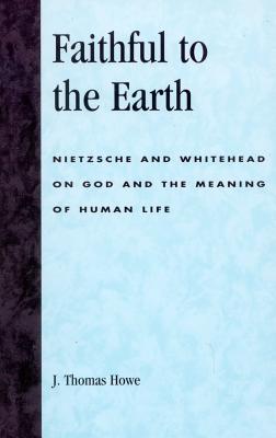 Faithful to the Earth: Nietzsche and Whitehead on God and the Meaning of Human Life Cover Image