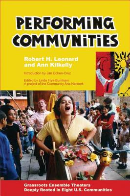 Performing Communities: Grassroots Ensemble Theaters Deeply Rooted in Eight U.S. Communities By Robert H. Leonard, Ann Kilkelly, Jan Cohen-Cruz (Introduction by) Cover Image