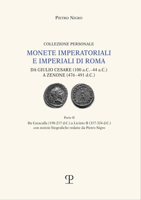 Monete Imperatoriali E Imperiali Di Roma: Da Giulio Cesare (100 A.C. - 44 A.C.) a Zenone (476-491 D.C.): Parte II. Da Caracalla (198 - 217 D.C.) a Lic By Pietro Nigro Cover Image