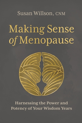 Making Sense of Menopause: Harnessing the Power and Potency of Your Wisdom Years By Susan Willson, CNM Cover Image