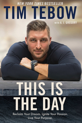 This Is the Day: Reclaim Your Dream. Ignite Your Passion. Live Your Purpose. By Tim Tebow, A. J. Gregory (With) Cover Image