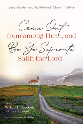 Come Out from among Them, and Be Ye Separate, Saith the Lord By William H. Brackney (Editor), Evan L. Colford (Editor), James M. Stayer (Foreword by) Cover Image