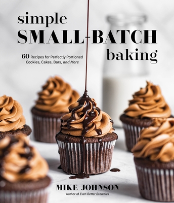Simple Small-Batch Baking: 60 Recipes for Perfectly Portioned Cookies, Cakes, Bars, and More By Mike Johnson Cover Image