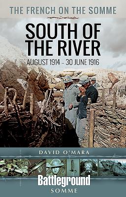 The French on the Somme 1914 - 30 June 1916: South of the River (Battleground Books: Wwi) By David O'Mara Cover Image