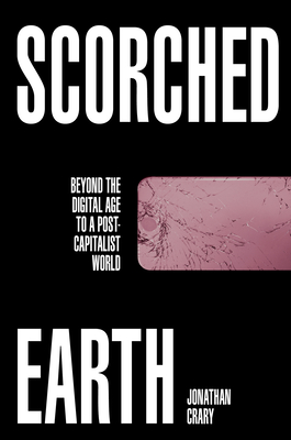 Scorched Earth: Beyond the Digital Age to a Post-Capitalist World By Jonathan Crary Cover Image