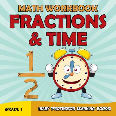 Grade 1 Math Workbook: Fractions & Time (Baby Professor Learning Books) Cover Image