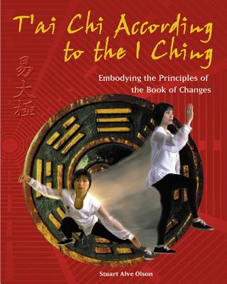 T'ai Chi According to the I Ching: Embodying the Principles of the Book of Changes By Stuart Alve Olson Cover Image