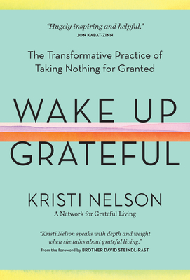 Wake Up Grateful: The Transformative Practice of Taking Nothing for Granted By Kristi Nelson, Brother David Steindl-Rast (Foreword by) Cover Image