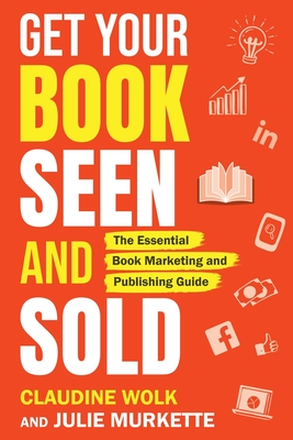 Get Your Book Seen and Sold: The Essential Book Marketing and Publishing Guide By Claudine Wolk, Julie Murkette Cover Image