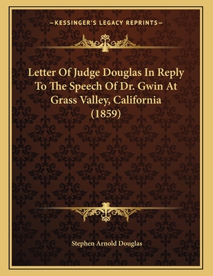 Letter Of Judge Douglas In Reply To The Speech Of Dr. Gwin At Grass Valley, California (1859) Cover Image