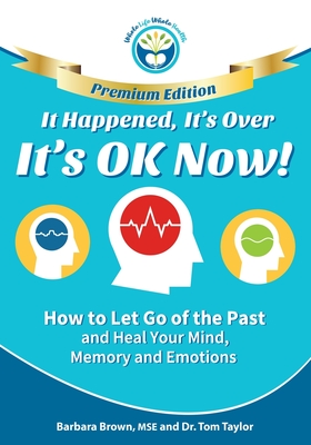 It Happened, It's Over, It's OK Now - PREMIUM EDITION: How to Let Go of the Past and Heal Your Mind, Memory and Emotions It Happened, It's Over, It's OK Now - PREMIUM EDITION: How to Let Go of the Past and Heal Your Mind, Memory and Emotions cover