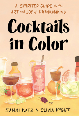 Cocktails in Color: A Spirited Guide to the Art and Joy of Drinkmaking By Sammi Katz, Olivia McGiff Cover Image
