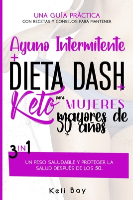 Ayuno Intermitente + Dieta Dash + Keto Para mujeres mayores de 50 años: 3 en 1: Una Guía Práctica Con Recetas Y Consejos Para Mantener Un Peso Saludab By Keli Bay Cover Image
