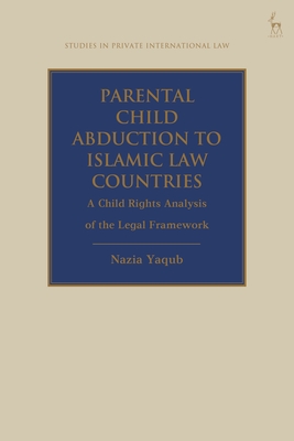 Parental Child Abduction to Islamic Law Countries: A Child Rights Analysis of the Legal Framework (Studies in Private International Law) Cover Image