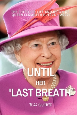 Until Her Last Breath: The Fulfilled Life and Reign of Queen Elizabeth II (1926 - 2022) By Tess Elliott Cover Image