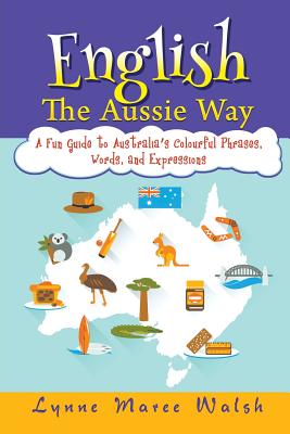 English, The Aussie Way: A Fun Guide to Australia's Colourful Phrases, Words, and Expressions By Lynne Maree Walsh Cover Image