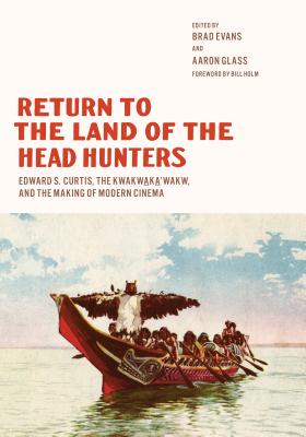 Return to the Land of the Head Hunters: Edward S. Curtis, the Kwakwaka'wakw, and the Making of Modern Cinema (Native Art of the Pacific Northwest: A Bill Holm Center)