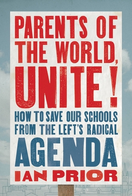 Parents of the World, Unite!: How to Save Our Schools from the Left’s Radical Agenda By Ian Prior Cover Image