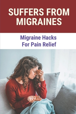 Suffers From Migraines: Migraine Hacks For Pain Relief: Remedies For Migraine Relief Cover Image