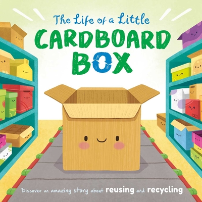 The Life of a Little Cardboard Box: Discover an Amazing Story About Reusing and Recycling-Padded Board Book Cover Image