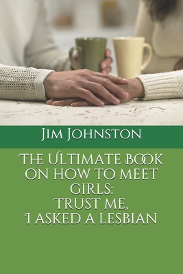 The Ultimate Book on how to meet girls: Trust me, I asked a lesbian