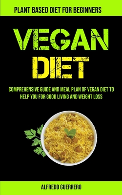 Vegan Diet: Comprehensive Guide And Meal Plan Of Vegan Diet To Help You For Good Living And Weight Loss (Plant-based Diet For Begi