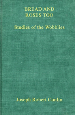 Bread and Roses Too: Studies of the Wobblies (Contributions in American History #1) By Joseph R. Conlin Cover Image