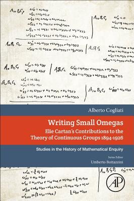Writing Small Omegas: Elie Cartan's Contributions to the Theory of Continuous Groups 1894-1926 (Studies in the History of Mathematical Inquiry) Cover Image