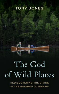 The God of Wild Places: Rediscovering the Divine in the Untamed Outdoors Cover Image
