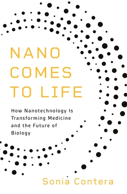 Nano Comes to Life: How Nanotechnology Is Transforming Medicine and the Future of Biology By Sonia Contera Cover Image