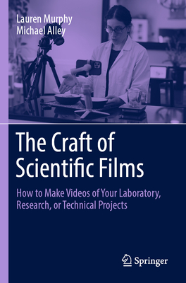 The Craft of Scientific Films: How to Make Videos of Your Laboratory, Research, or Technical Projects Cover Image