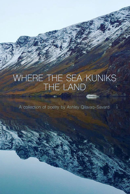 Where the Sea Kuniks the Land By Ashley Qilavaq-Savard Cover Image
