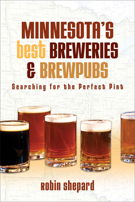 Minnesota’s Best Breweries and Brewpubs: Searching for the Perfect Pint By Robin Shepard Cover Image