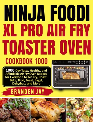 Ninja Foodi XL Pro Air Fry Toaster Oven Cookbook 1000: 1000-Day Tasty,  Healthy, and Affordable Air Fry Oven Recipes for Everyone to Air Fry,  Roast, Ba (Hardcover)