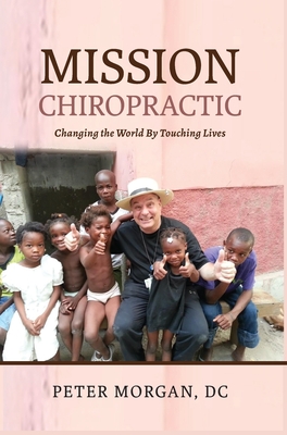Mission Chiropractic: Changing the World By Touching Lives Cover Image