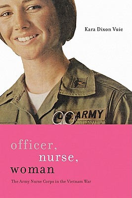 Officer, Nurse, Woman: The Army Nurse Corps in the Vietnam War (War/Society/Culture) By Kara Dixon Vuic Cover Image