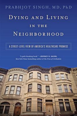 Dying and Living in the Neighborhood: A Street-Level View of America's Healthcare Promise By Prabhjot Singh Cover Image