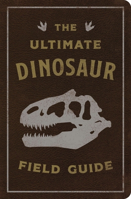 The Ultimate Dinosaur Field Guide : The Prehistoric Explorer's Handbook