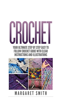 Crochet: Your Ultimate Step by Step Easy to Follow Crochet Guide With Clear Instructions and Illustrations By Margaret Smith Cover Image