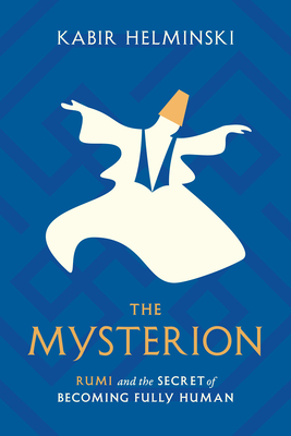 The Mysterion: Rumi and the Secret of Becoming Fully Human By Kabir Helminski Cover Image